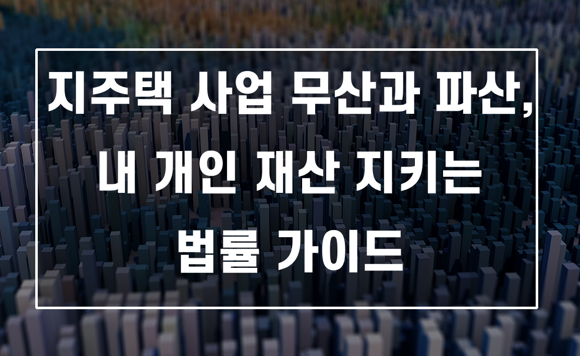 지주택 사업 무산과 파산, 내 개인 재산 지키는 법률 가이드