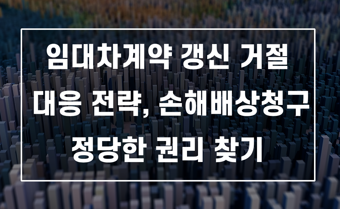 임대차계약 갱신 거절 대응 전략, 손해배상청구로 정당한 권리 찾기